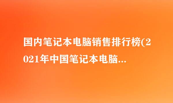 国内笔记本电脑销售排行榜(2021年中国笔记本电脑销售排名)