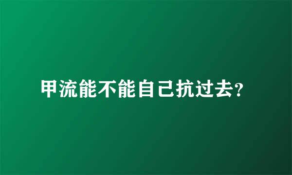 甲流能不能自己抗过去？