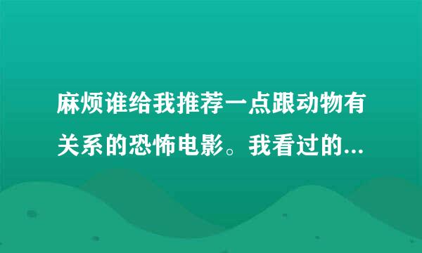 麻烦谁给我推荐一点跟动物有关系的恐怖电影。我看过的有狂蟒之灾、狂莽天灾、惊世巨鳄、汉江怪物