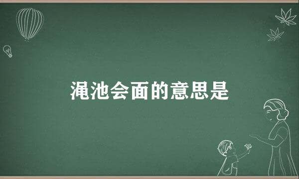 渑池会面的意思是