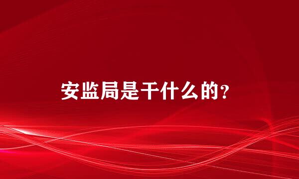 安监局是干什么的？