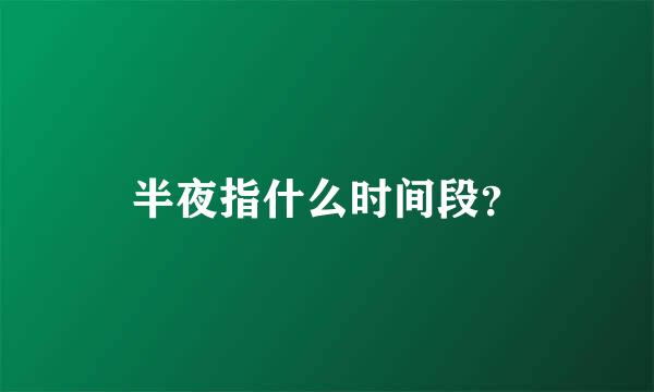 半夜指什么时间段？