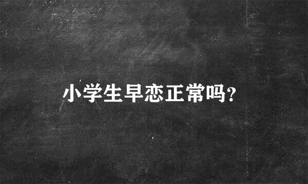 小学生早恋正常吗？