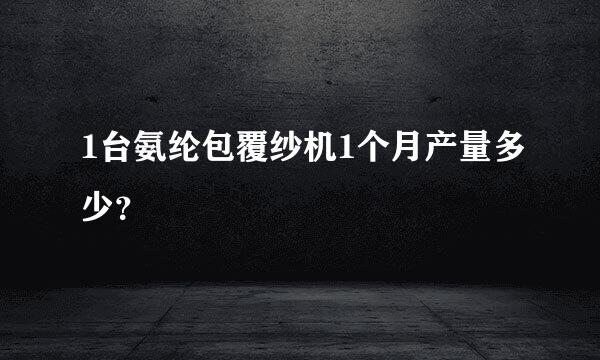 1台氨纶包覆纱机1个月产量多少？