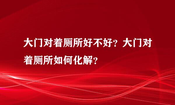 大门对着厕所好不好？大门对着厕所如何化解？