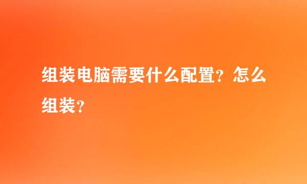 组装电脑需要什么配置？怎么组装？