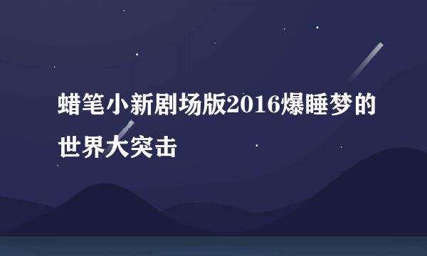 蜡笔小新剧场版2016爆睡梦的世界大突击