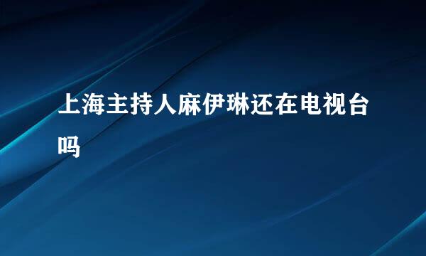 上海主持人麻伊琳还在电视台吗