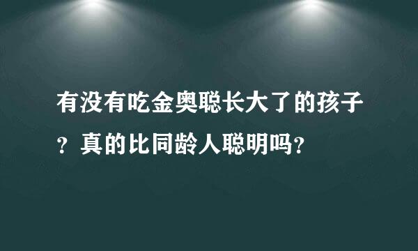 有没有吃金奥聪长大了的孩子？真的比同龄人聪明吗？