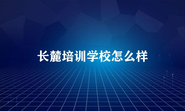 长麓培训学校怎么样