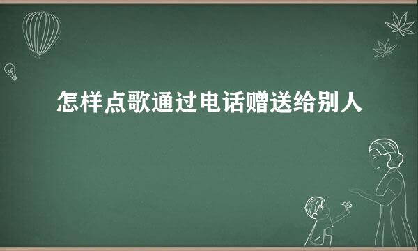 怎样点歌通过电话赠送给别人