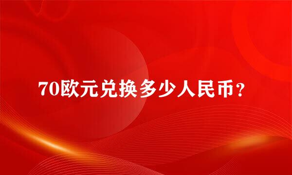 70欧元兑换多少人民币？