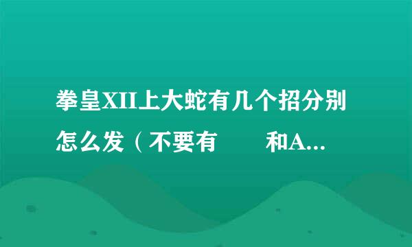 拳皇XII上大蛇有几个招分别怎么发（不要有↙↘和ABCD）