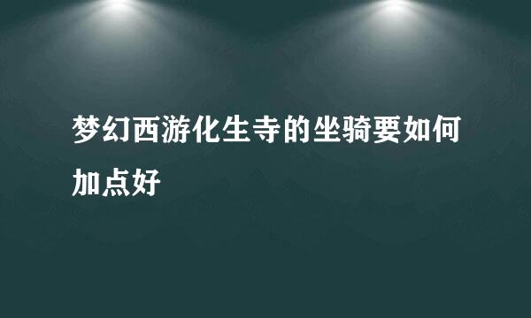 梦幻西游化生寺的坐骑要如何加点好