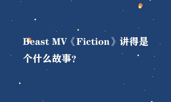 Beast MV《Fiction》讲得是个什么故事？