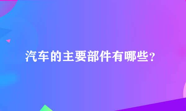 汽车的主要部件有哪些？