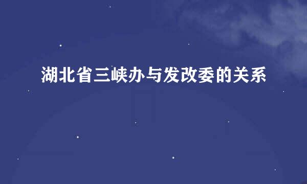 湖北省三峡办与发改委的关系