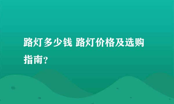 路灯多少钱 路灯价格及选购指南？