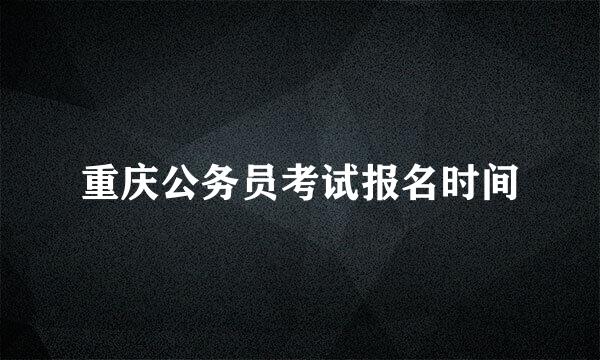 重庆公务员考试报名时间