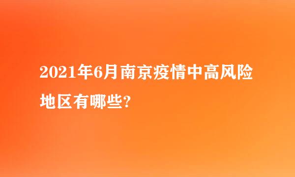 2021年6月南京疫情中高风险地区有哪些?