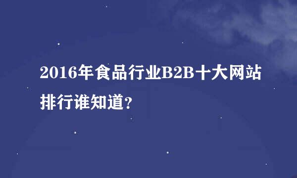 2016年食品行业B2B十大网站排行谁知道？