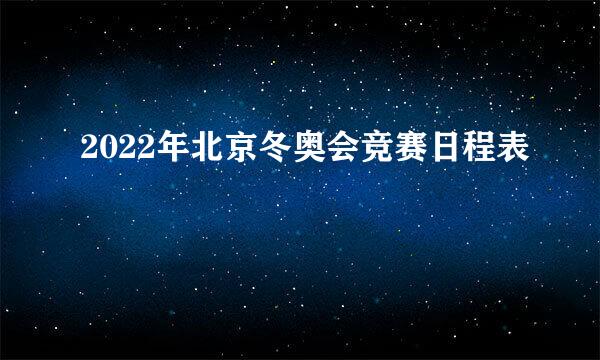 2022年北京冬奥会竞赛日程表