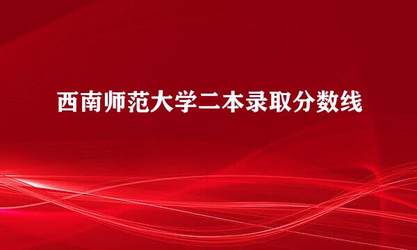 西南师范大学二本录取分数线