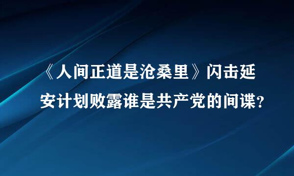 《人间正道是沧桑里》闪击延安计划败露谁是共产党的间谍？