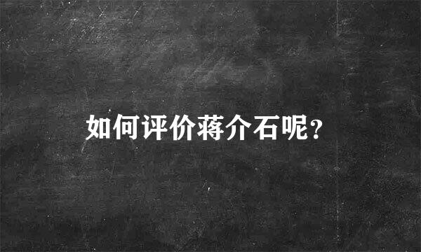 如何评价蒋介石呢？