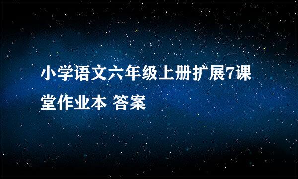 小学语文六年级上册扩展7课堂作业本 答案