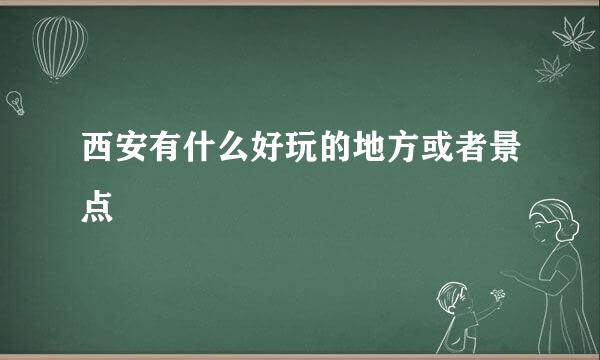 西安有什么好玩的地方或者景点