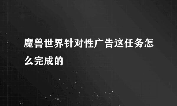 魔兽世界针对性广告这任务怎么完成的