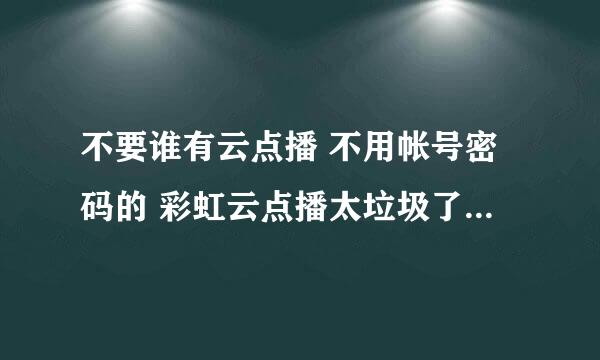 不要谁有云点播 不用帐号密码的 彩虹云点播太垃圾了 迅雷云点播要vip