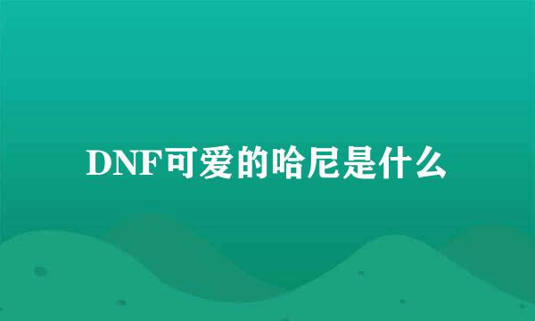 DNF可爱的哈尼是什么