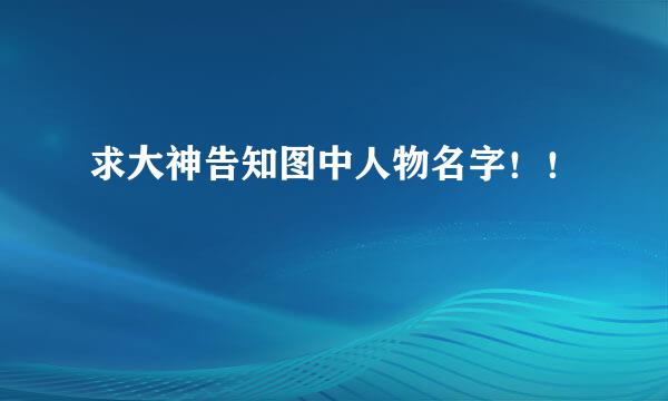 求大神告知图中人物名字！！