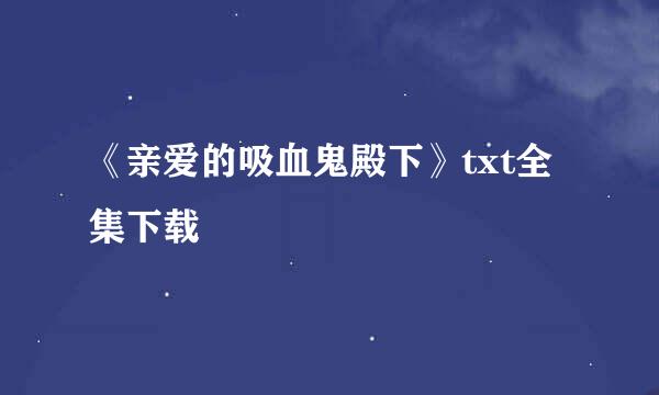 《亲爱的吸血鬼殿下》txt全集下载