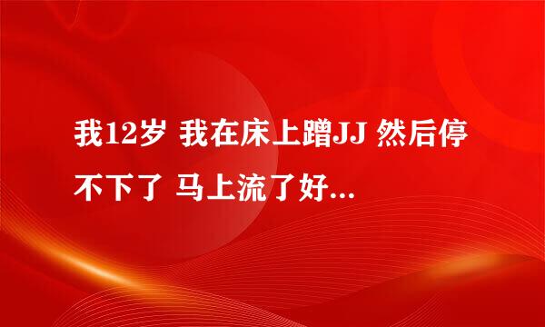 我12岁 我在床上蹭JJ 然后停不下了 马上流了好多白色的水 怎么回事呀?