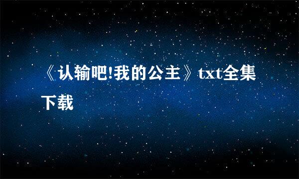 《认输吧!我的公主》txt全集下载