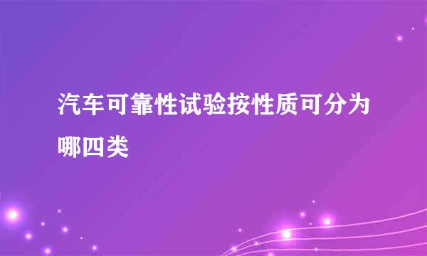 汽车可靠性试验按性质可分为哪四类