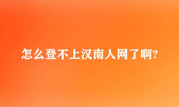 怎么登不上汉南人网了啊?