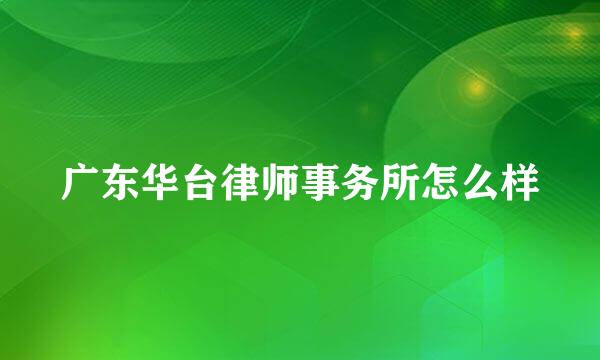 广东华台律师事务所怎么样