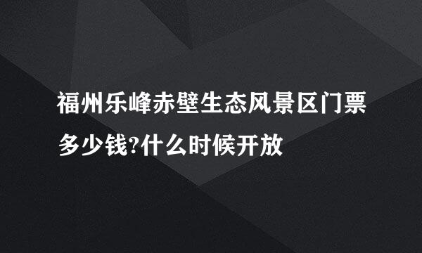 福州乐峰赤壁生态风景区门票多少钱?什么时候开放