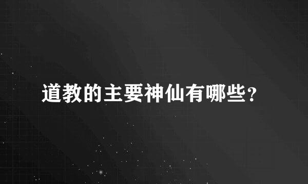 道教的主要神仙有哪些？