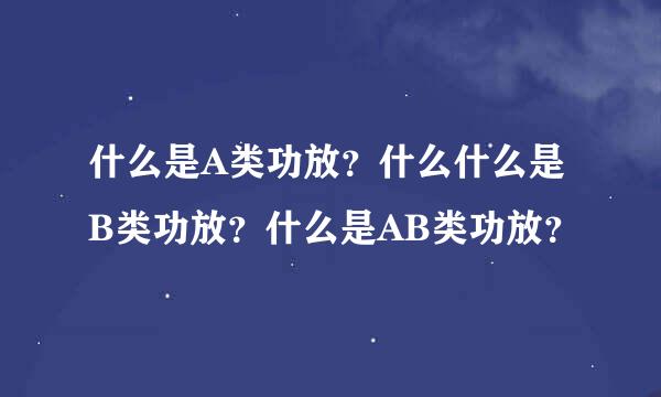 什么是A类功放？什么什么是B类功放？什么是AB类功放？