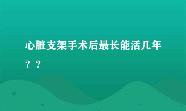 心脏支架手术后最长能活几年？？