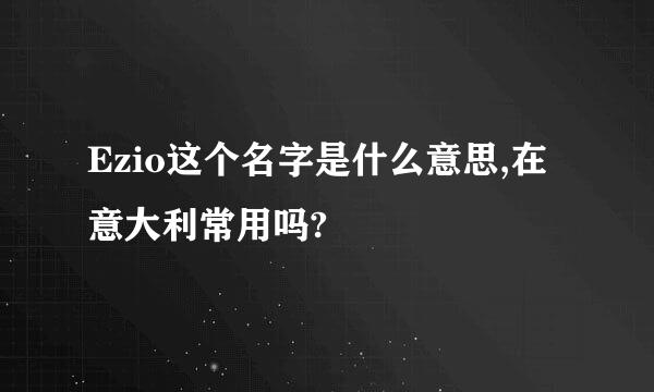 Ezio这个名字是什么意思,在意大利常用吗?