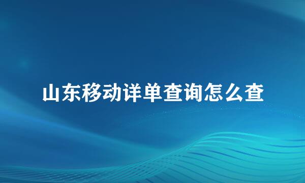 山东移动详单查询怎么查