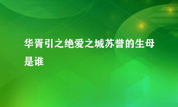 华胥引之绝爱之城苏誉的生母是谁