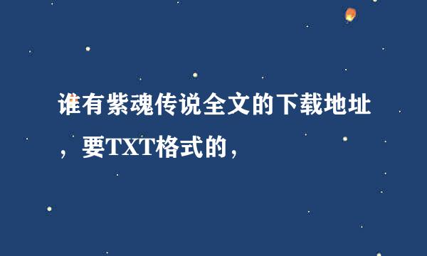 谁有紫魂传说全文的下载地址，要TXT格式的，