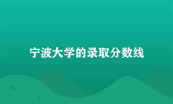 宁波大学的录取分数线